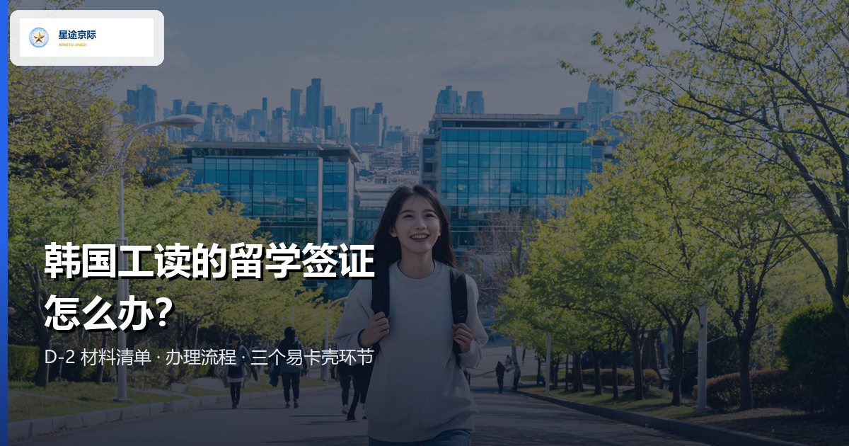 韩国工读留学签证 D-2：材料清单、办理流程与易卡壳环节